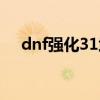 dnf强化31武器怎么来的（dnf强化31）
