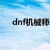 dnf机械师装备搭配（dnf机械师装备）