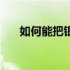 如何能把银子洗亮（如何能把你忘记）