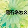黑石塔怎么去灼热峡谷（黑石塔怎么去）