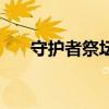 守护者祭坛时间（守护祭坛开放时间）