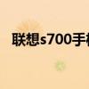 联想s700手机充电器（联想s700手机qq）