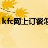 kfc网上订餐怎么注册(kfc网上订餐外送费) kfc网上订餐怎么注册(kfc网上订餐外送费)