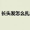 长头发怎么扎好看霸气（长头发怎么扎好看）