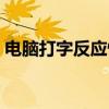 电脑打字反应慢怎么解决(电脑打字反应慢) 电脑打字反应慢怎么解决(电脑打字反应慢)