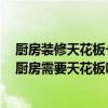 厨房装修天花板一般用什么材料 厨房小的时候装修怎么样 厨房需要天花板吗 