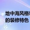 地中海风格装修有什么特点 谈谈地中海风格的装修特色 