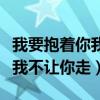 我要抱着你我不让你走图片大全（我要抱着你我不让你走）