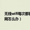 无线wifi每次都要重连（大神note3不断重复连接wifi无线网怎么办）