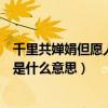 千里共婵娟但愿人长久是什么意思（千里共婵娟但愿人长久是什么意思）