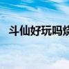 斗仙好玩吗烧钱吗有手游吗（斗仙好玩吗）