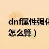 dnf属性强化伤害怎么算（dnf属性强化伤害怎么算）
