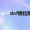 dnf佛拉斯还能进化吗（dnf佛拉斯）