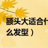 额头大适合什么发型女齐刘海（额头大适合什么发型）