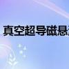 真空超导磁悬浮列车电影（真空超导暖气片）