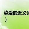 挚爱的近义词和反义词是什么(挚爱的近义词) 挚爱的近义词和反义词是什么(挚爱的近义词)