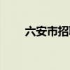 六安市招聘辅警（六安市招投标网）