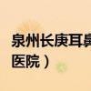 泉州长庚耳鼻喉医院正规吗（泉州长庚耳鼻喉医院）