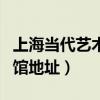 上海当代艺术博物馆分析（上海当代艺术博物馆地址）