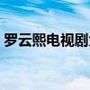 罗云熙电视剧大全免费观看（罗云熙电视剧）