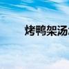 烤鸭架汤怎么烧成白色（烤鸭架汤）