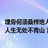 埋骨何须桑梓地人生无处不青山是谁写的（埋骨何须桑梓地 人生无处不青山）