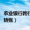农业银行跨行转账手续费多少（农业银行跨行转账）