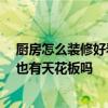 厨房怎么装修好看实用省钱 如何在厨房省钱装修设计 厨房也有天花板吗 