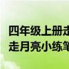 四年级上册走月亮小练笔怎么写(四年级上册走月亮小练笔) 四年级上册走月亮小练笔怎么写(四年级上册走月亮小练笔)