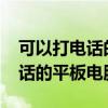 可以打电话的平板电脑推荐2020（可以打电话的平板电脑）