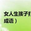 女人生孩子打一成语四个字（女人生孩子打一成语）