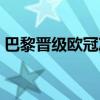 巴黎晋级欧冠决赛预测(巴黎晋级欧冠决赛) 巴黎晋级欧冠决赛预测(巴黎晋级欧冠决赛)