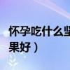 怀孕吃什么坚果促进大脑发育（怀孕吃什么坚果好）