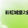 彩虹城堡2全流程图文攻略(彩虹城堡2) 彩虹城堡2全流程图文攻略(彩虹城堡2)