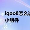 iqoo8怎么设置小组件 iqoo10pro怎么设置小组件 