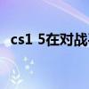 cs1 5在对战平台怎么联网（cs1 5控制台）