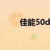 佳能50d和60d（佳能50d和60d）