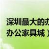 深圳最大的办公家具卖场在哪里(深圳最大的办公家具城) 深圳最大的办公家具卖场在哪里(深圳最大的办公家具城)