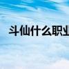 斗仙什么职业最赚钱（斗仙什么职业厉害）
