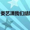 娄艺潇我们结婚吧吻戏（娄艺潇 我们结婚了）