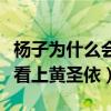 杨子为什么会看上黄圣依知乎（杨子为什么会看上黄圣依）