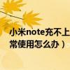 小米note充不上电怎么回事（小米Note充电时屏幕无法正常使用怎么办）