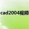 cad2004视频教程全集（cad2004视频教程）