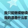 我只能继续继续喝我的酒是什么歌曲?（我只能继续继续喝我的酒是什么歌）