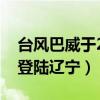 台风巴威于27日在辽宁登陆（台风巴威27日登陆辽宁）
