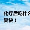 化疗后吃什么恢复快效果好（化疗后吃什么恢复快）