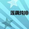 莲藕炖排骨汤的做法（莲藕炖排骨）