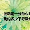 运动前一分钟心跳约多少下呼吸约多少下（运动前一分钟心跳约多少下呼吸约多少次）