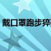 戴口罩跑步猝死学生新闻（戴口罩跑步猝死）
