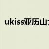ukiss亚历山大 非常完美（ukiss亚历山大）